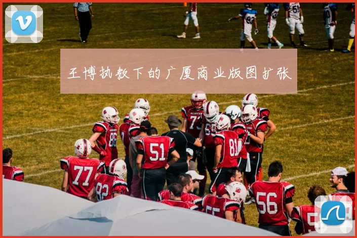 王博执教下的广厦商业版图扩张