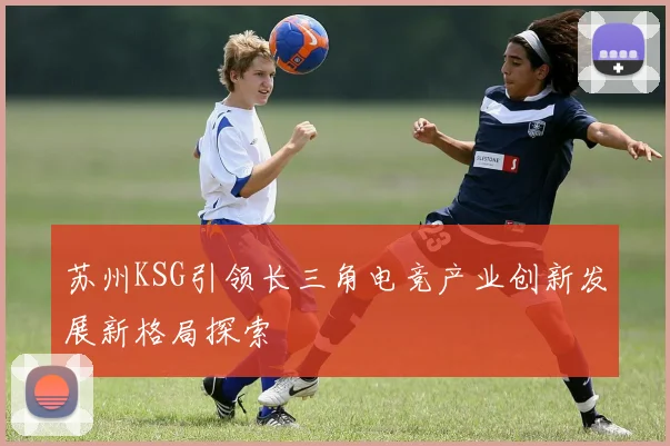 苏州KSG引领长三角电竞产业创新发展新格局探索