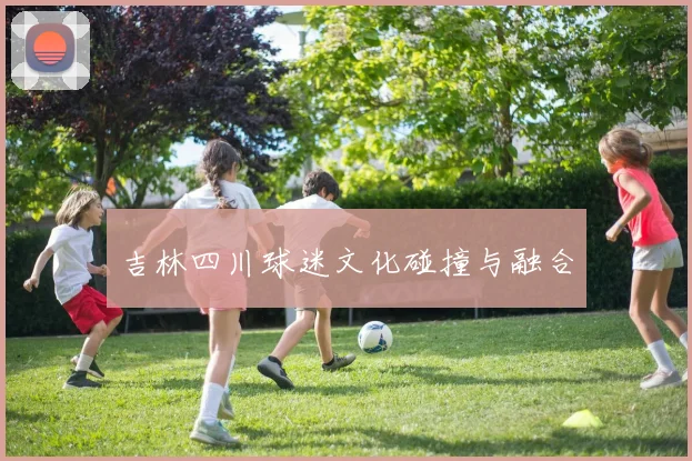 吉林四川球迷文化碰撞与融合