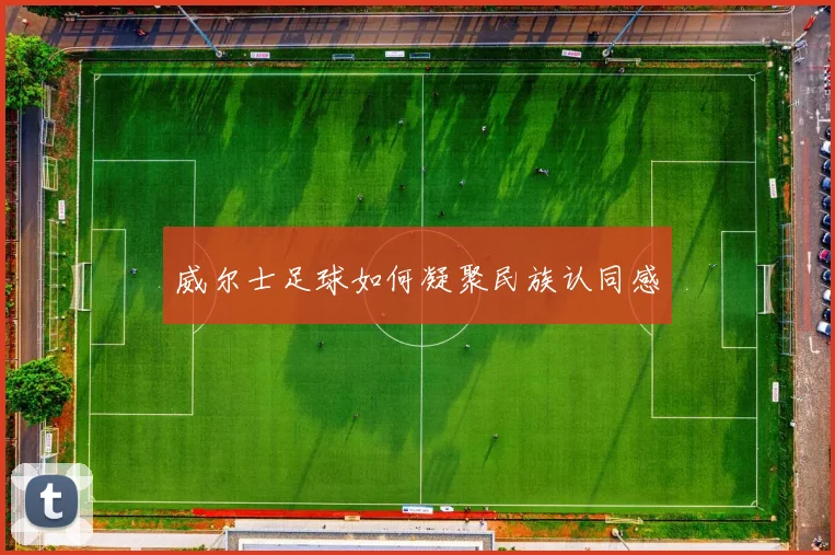 威尔士足球如何凝聚民族认同感