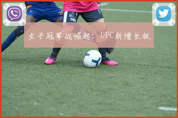 女子冠军战崛起：UFC新增长极