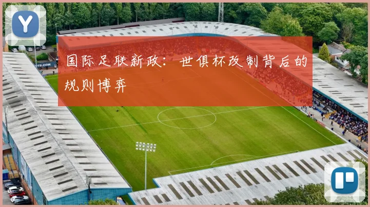 国际足联新政：世俱杯改制背后的规则博弈