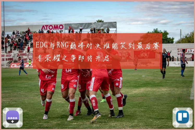 EDG与RNG巅峰对决谁能笑到最后赛季荣耀之争即将开启