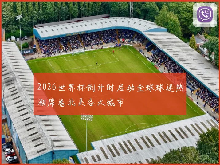 2026世界杯倒计时启动全球球迷热潮席卷北美各大城市