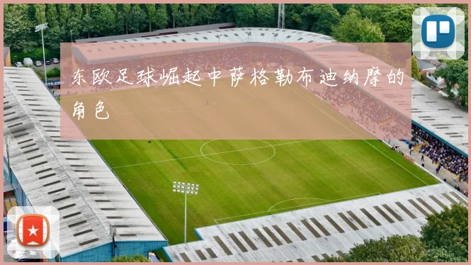 东欧足球崛起中萨格勒布迪纳摩的角色
