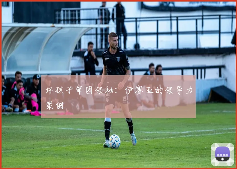 坏孩子军团领袖：伊赛亚的领导力案例