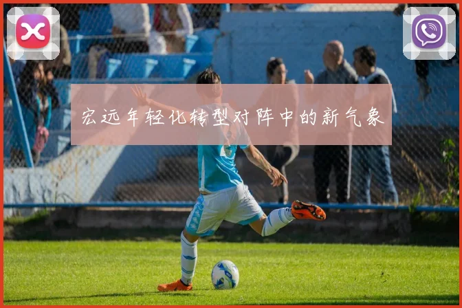 宏远年轻化转型对阵中的新气象
