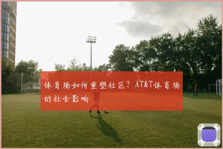 体育场如何重塑社区？AT&T体育场的社会影响