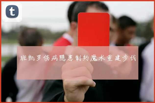 班凯罗伤病隐患制约魔术重建步伐